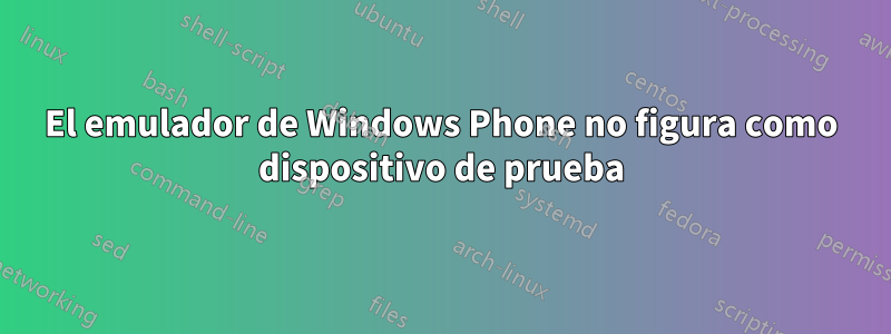 El emulador de Windows Phone no figura como dispositivo de prueba