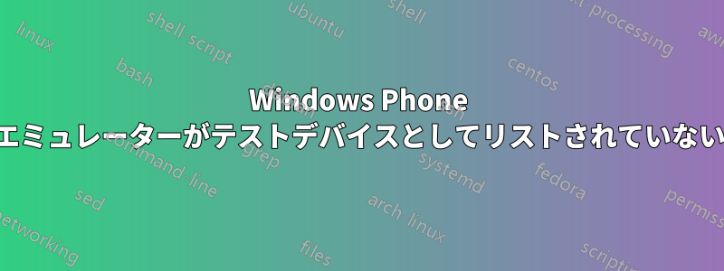 Windows Phone エミュレーターがテストデバイスとしてリストされていない