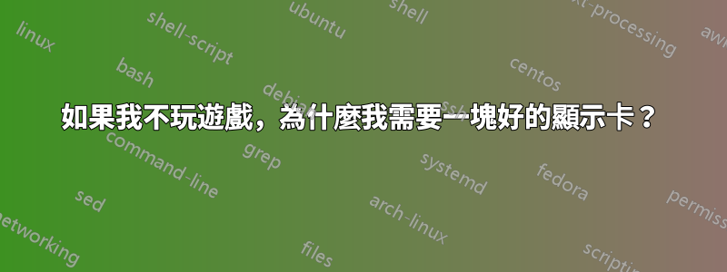 如果我不玩遊戲，為什麼我需要一塊好的顯示卡？
