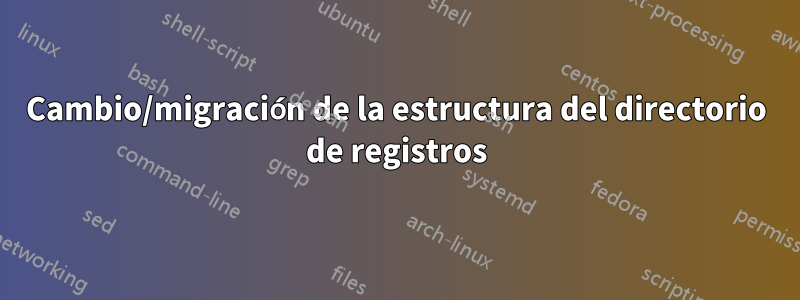 Cambio/migración de la estructura del directorio de registros