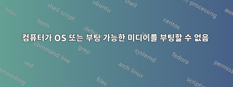 컴퓨터가 OS 또는 부팅 가능한 미디어를 부팅할 수 없음