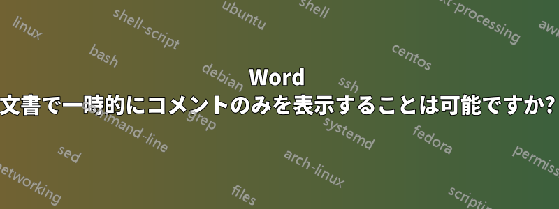 Word 文書で一時的にコメントのみを表示することは可能ですか?
