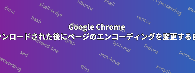 Google Chrome でページがダウンロードされた後にページのエンコーディングを変更する自動スクリプト