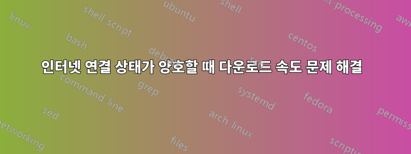인터넷 연결 상태가 양호할 때 다운로드 속도 문제 해결 