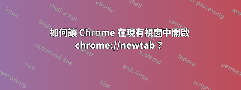 如何讓 Chrome 在現有視窗中開啟 chrome://newtab？