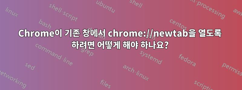 Chrome이 기존 창에서 chrome://newtab을 열도록 하려면 어떻게 해야 하나요?