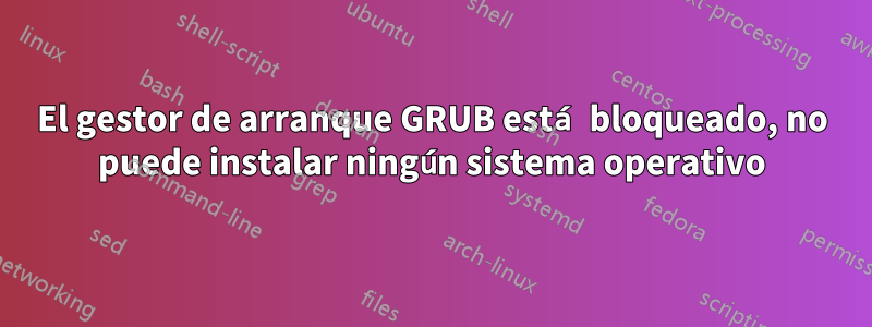El gestor de arranque GRUB está bloqueado, no puede instalar ningún sistema operativo