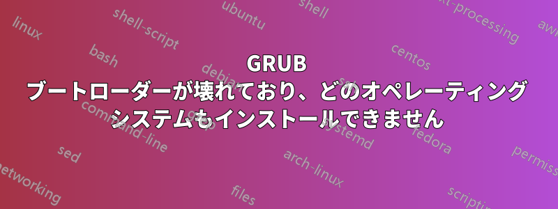 GRUB ブートローダーが壊れており、どのオペレーティング システムもインストールできません