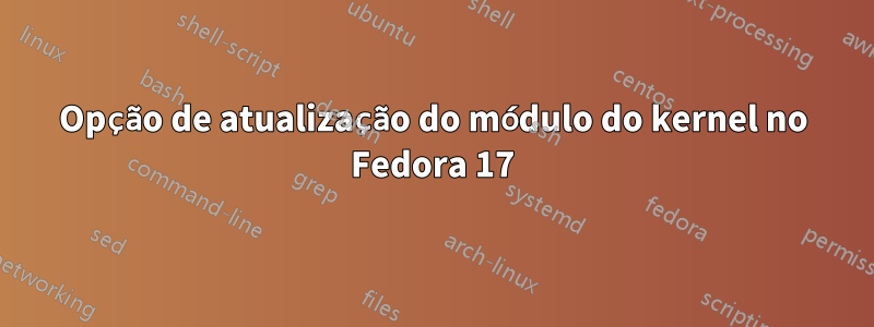 Opção de atualização do módulo do kernel no Fedora 17