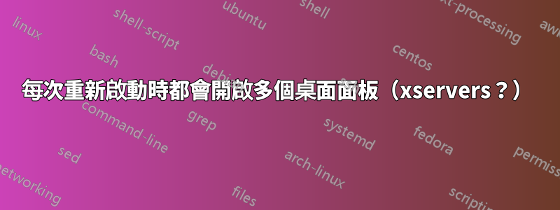 每次重新啟動時都會開啟多個桌面面板（xservers？）