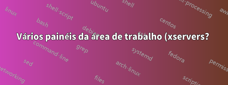 Vários painéis da área de trabalho (xservers?) abrindo com cada reinicialização