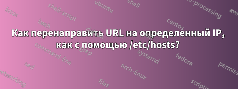 Как перенаправить URL на определенный IP, как с помощью /etc/hosts?