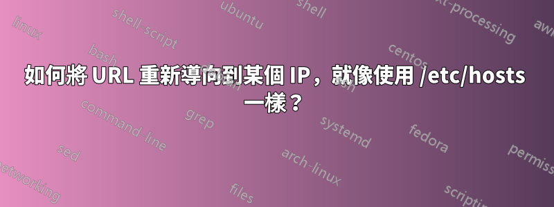 如何將 URL 重新導向到某個 IP，就像使用 /etc/hosts 一樣？