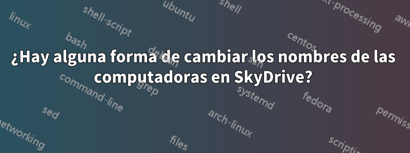 ¿Hay alguna forma de cambiar los nombres de las computadoras en SkyDrive?