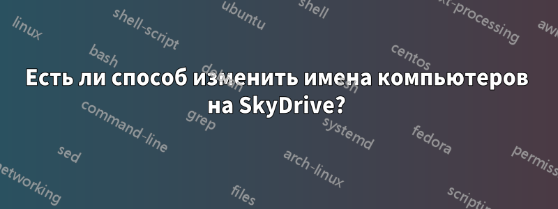 Есть ли способ изменить имена компьютеров на SkyDrive?