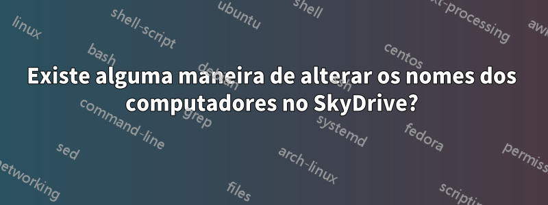 Existe alguma maneira de alterar os nomes dos computadores no SkyDrive?