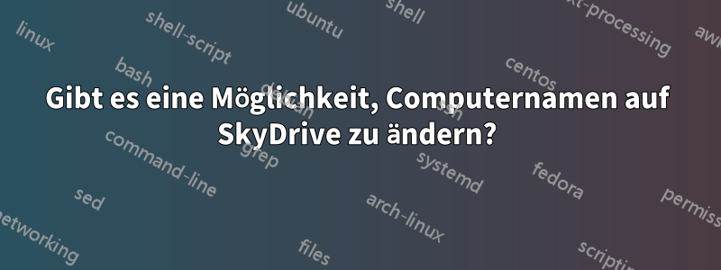 Gibt es eine Möglichkeit, Computernamen auf SkyDrive zu ändern?