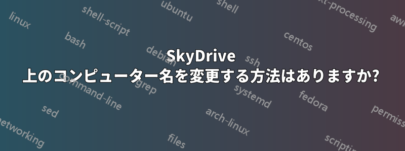 SkyDrive 上のコンピューター名を変更する方法はありますか?