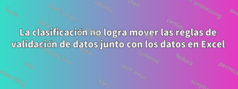 La clasificación no logra mover las reglas de validación de datos junto con los datos en Excel