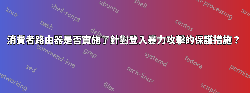 消費者路由器是否實施了針對登入暴力攻擊的保護措施？