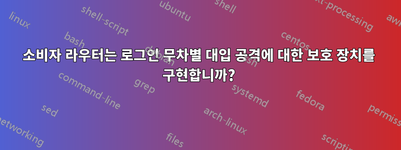 소비자 라우터는 로그인 무차별 대입 공격에 대한 보호 장치를 구현합니까?