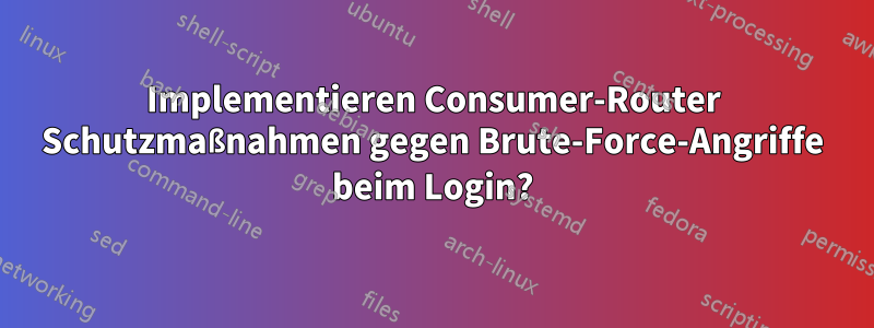 Implementieren Consumer-Router Schutzmaßnahmen gegen Brute-Force-Angriffe beim Login?