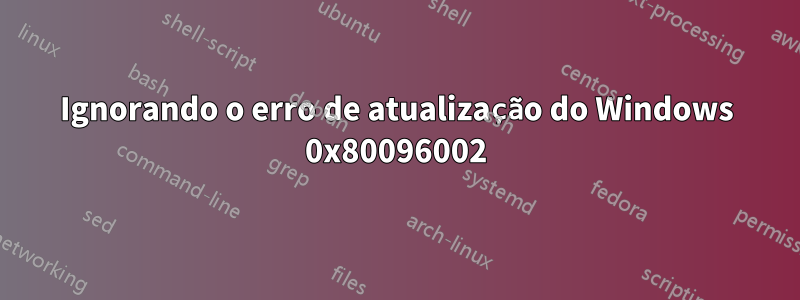 Ignorando o erro de atualização do Windows 0x80096002
