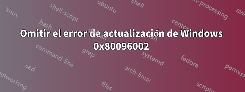 Omitir el error de actualización de Windows 0x80096002