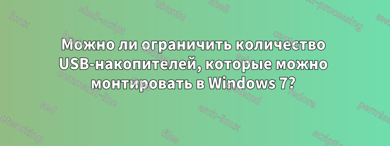 Можно ли ограничить количество USB-накопителей, которые можно монтировать в Windows 7?