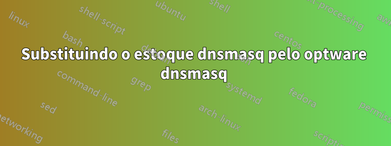 Substituindo o estoque dnsmasq pelo optware dnsmasq