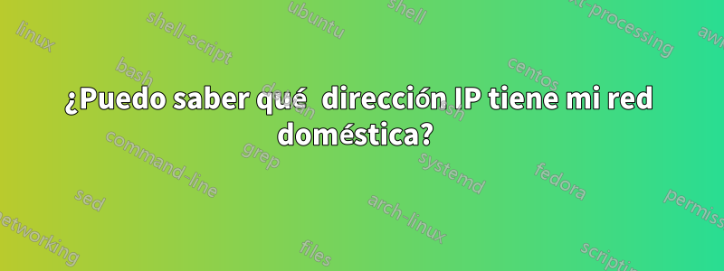 ¿Puedo saber qué dirección IP tiene mi red doméstica? 