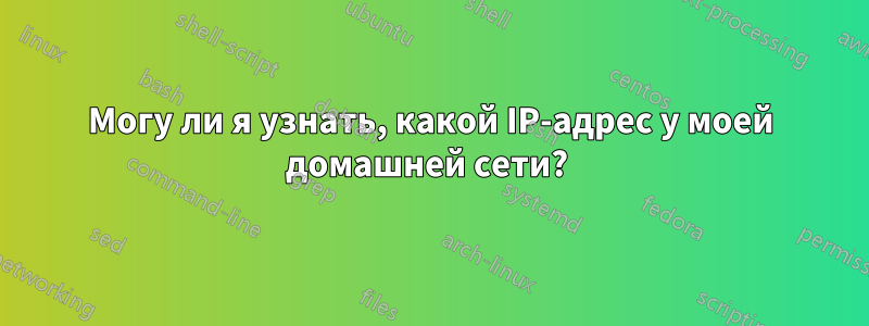 Могу ли я узнать, какой IP-адрес у моей домашней сети? 
