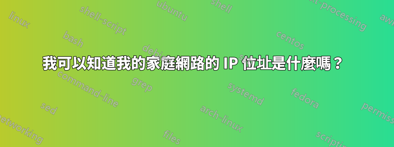 我可以知道我的家庭網路的 IP 位址是什麼嗎？ 