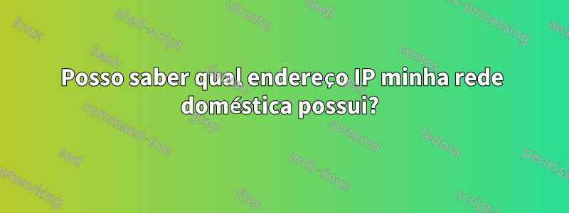 Posso saber qual endereço IP minha rede doméstica possui? 