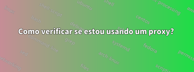 Como verificar se estou usando um proxy?
