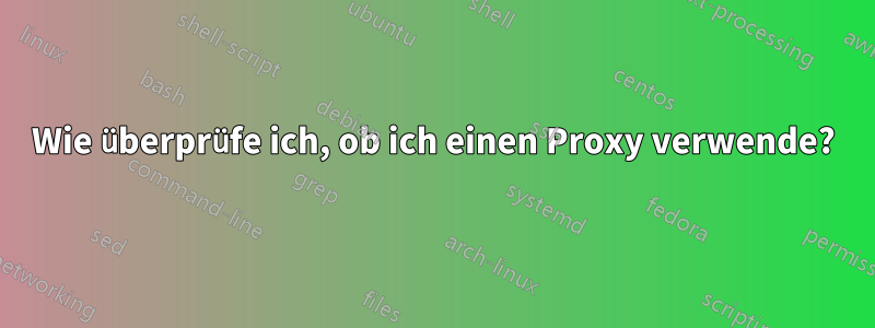 Wie überprüfe ich, ob ich einen Proxy verwende?