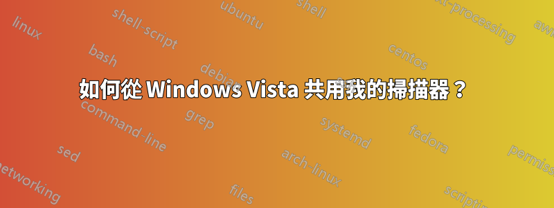 如何從 Windows Vista 共用我的掃描器？