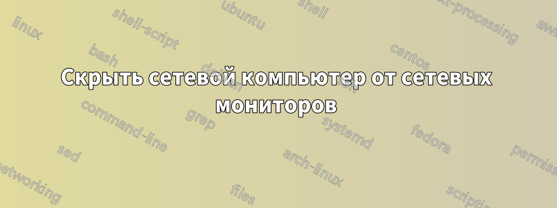 Скрыть сетевой компьютер от сетевых мониторов