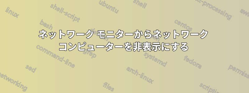 ネットワーク モニターからネットワーク コンピューターを非表示にする