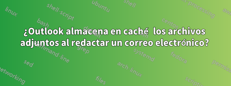 ¿Outlook almacena en caché los archivos adjuntos al redactar un correo electrónico?