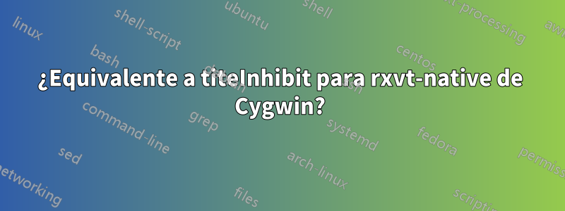 ¿Equivalente a titeInhibit para rxvt-native de Cygwin?