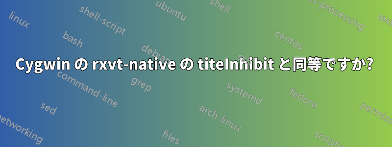 Cygwin の rxvt-native の titeInhibit と同等ですか?