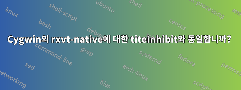 Cygwin의 rxvt-native에 대한 titeInhibit와 동일합니까?
