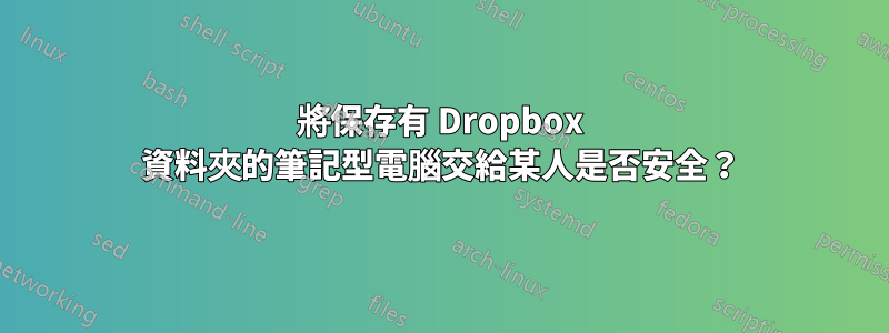 將保存有 Dropbox 資料夾的筆記型電腦交給某人是否安全？