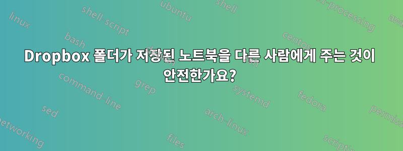 Dropbox 폴더가 저장된 노트북을 다른 사람에게 주는 것이 안전한가요?