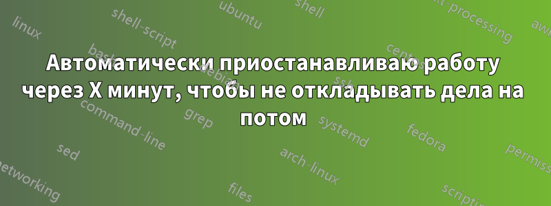 Автоматически приостанавливаю работу через X минут, чтобы не откладывать дела на потом