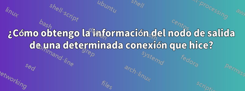 ¿Cómo obtengo la información del nodo de salida de una determinada conexión que hice?
