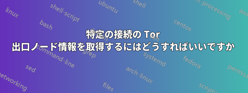 特定の接続の Tor 出口ノード情報を取得するにはどうすればいいですか