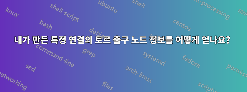 내가 만든 특정 연결의 토르 출구 노드 정보를 어떻게 얻나요?