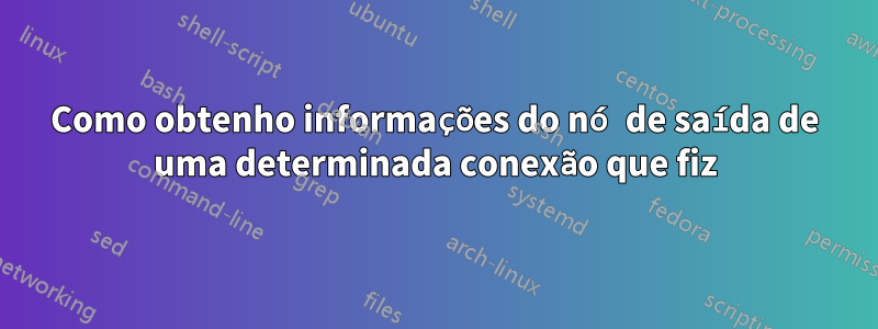 Como obtenho informações do nó de saída de uma determinada conexão que fiz